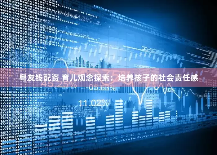 粤友钱配资 育儿观念探索：培养孩子的社会责任感