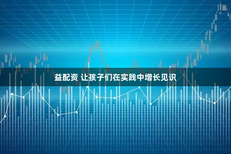 益配资 让孩子们在实践中增长见识