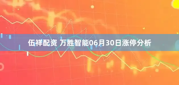 伍祥配资 万胜智能06月30日涨停分析