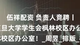 伍祥配资 负责人竞聘丨欢迎加入复旦大学学生会枫林校区办公室！_周昱_排版_校对