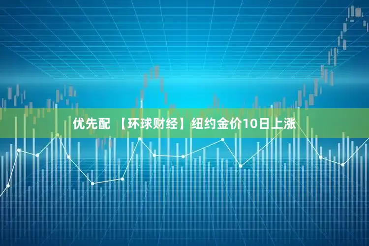 优先配 【环球财经】纽约金价10日上涨