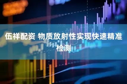 伍祥配资 物质放射性实现快速精准检测
