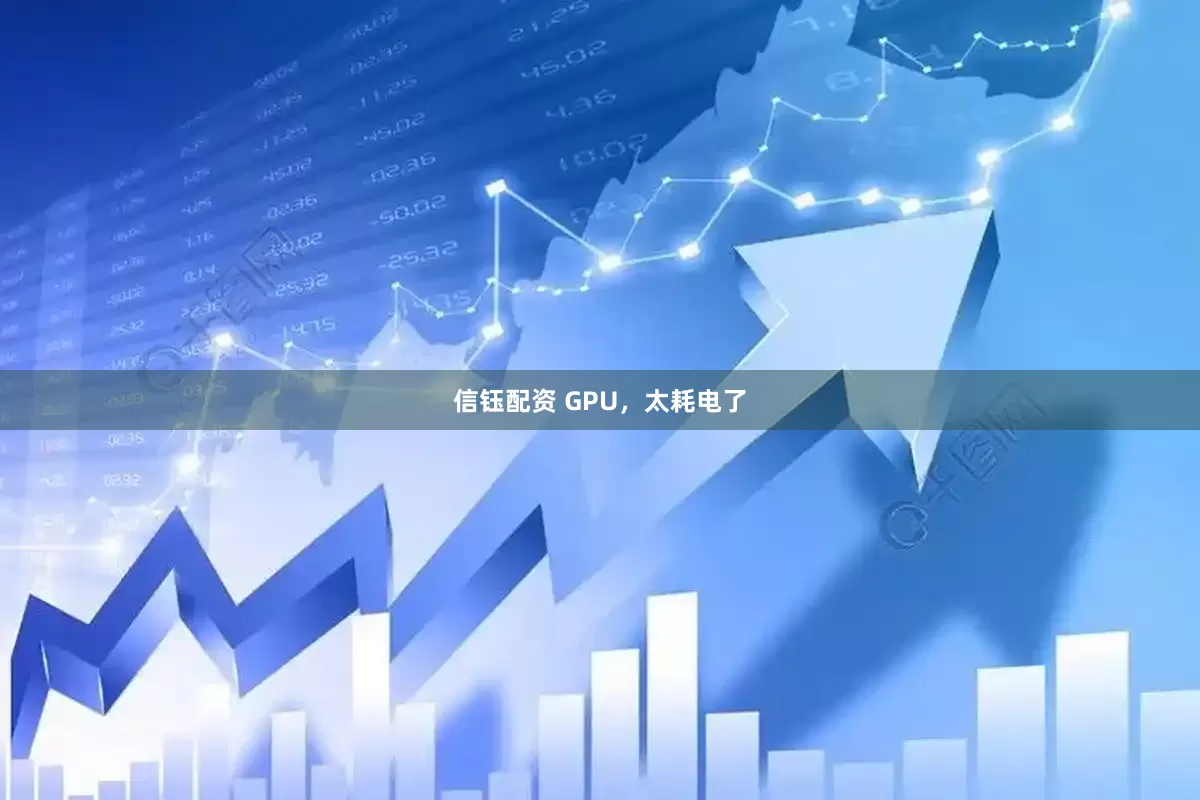 信钰配资 GPU，太耗电了