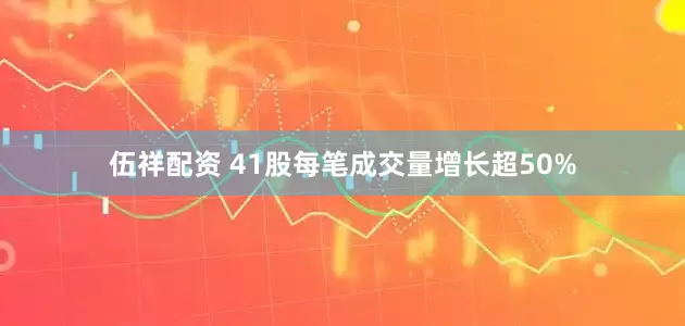 伍祥配资 41股每笔成交量增长超50%