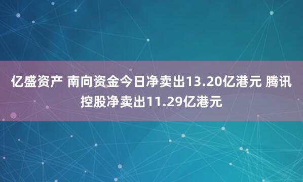 亿盛资产 南向资金今日净卖出13.20亿港元 腾讯控股净卖出11.29亿港元