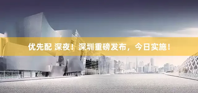优先配 深夜！深圳重磅发布，今日实施！