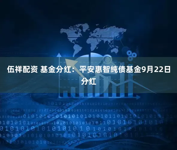 伍祥配资 基金分红：平安惠智纯债基金9月22日分红
