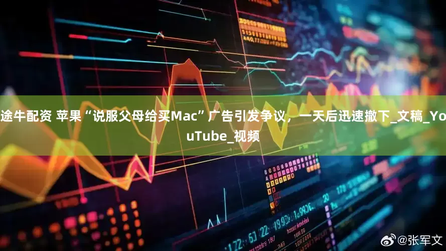 途牛配资 苹果“说服父母给买Mac”广告引发争议，一天后迅速撤下_文稿_YouTube_视频