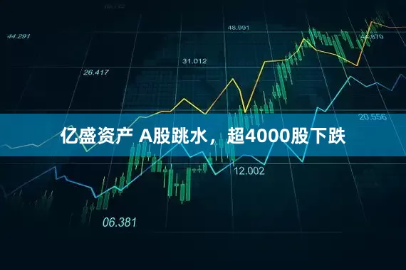 亿盛资产 A股跳水，超4000股下跌