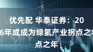 优先配 华泰证券：2026年或成为绿氢产业拐点之年