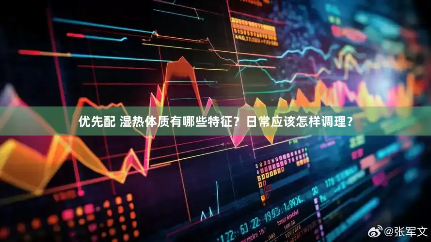 优先配 湿热体质有哪些特征？日常应该怎样调理？