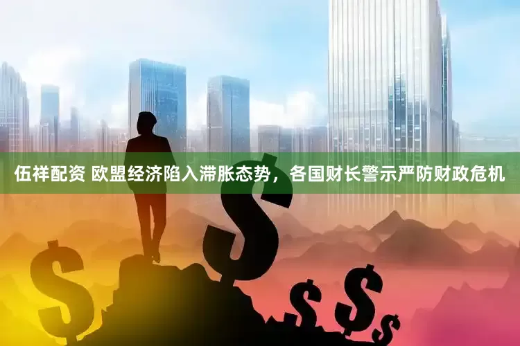 伍祥配资 欧盟经济陷入滞胀态势，各国财长警示严防财政危机
