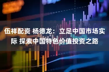 伍祥配资 杨德龙：立足中国市场实际 探索中国特色价值投资之路